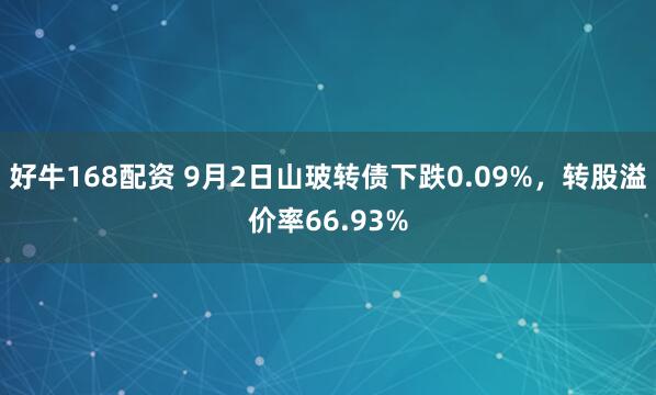 好牛168配资 9月2日山玻转债下跌0.09%，转股溢价率66.93%