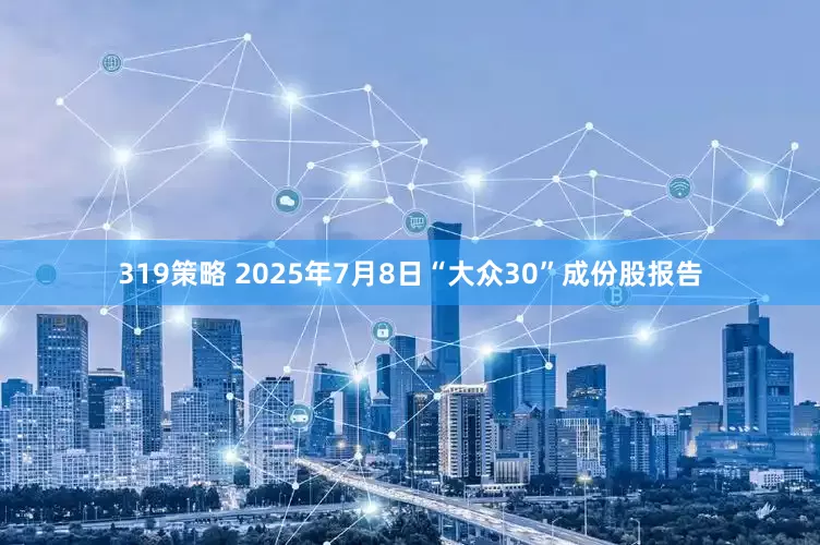319策略 2025年7月8日“大众30”成份股报告