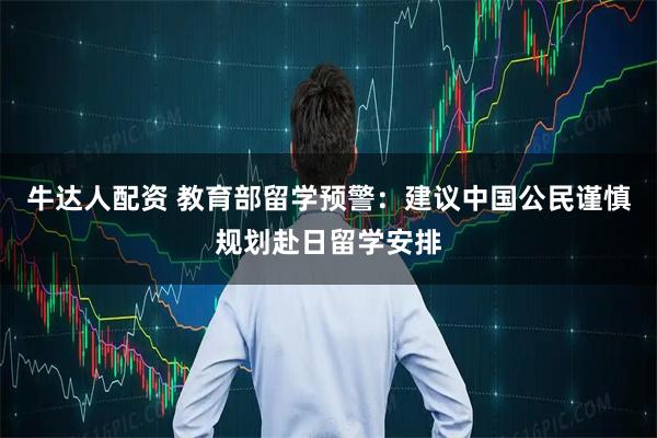 牛达人配资 教育部留学预警：建议中国公民谨慎规划赴日留学安排