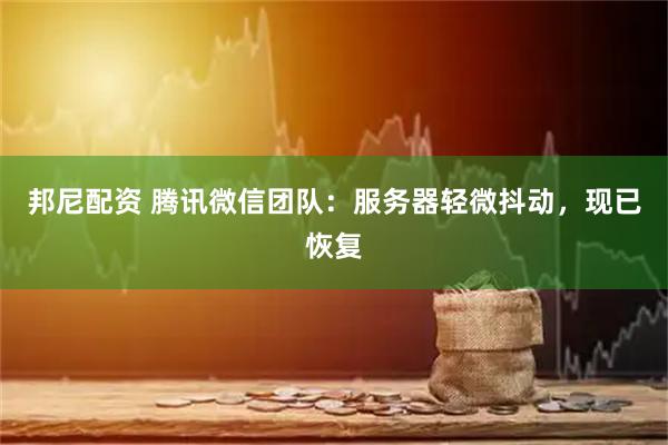邦尼配资 腾讯微信团队：服务器轻微抖动，现已恢复